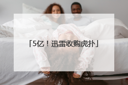 5亿！迅雷收购虎扑